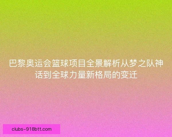 巴黎奥运会篮球项目全景解析从梦之队神话到全球力量新格局的变迁